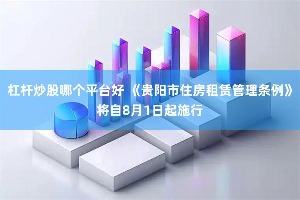 杠杆炒股哪个平台好 《贵阳市住房租赁管理条例》将自8月1日起施行