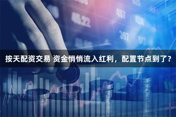 按天配资交易 资金悄悄流入红利，配置节点到了？