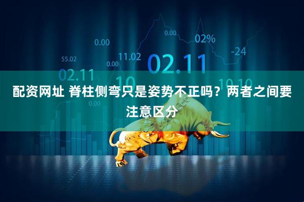 配资网址 脊柱侧弯只是姿势不正吗?两者之间要注意区分