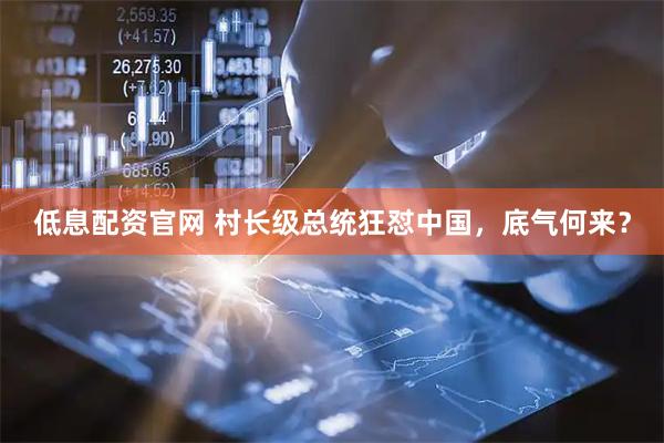 低息配资官网 村长级总统狂怼中国，底气何来？