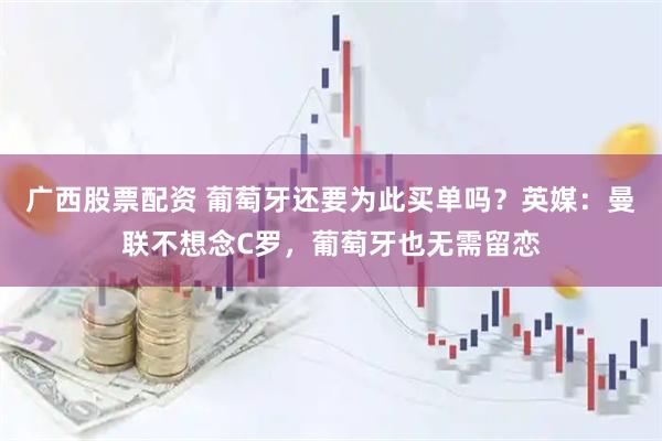 广西股票配资 葡萄牙还要为此买单吗？英媒：曼联不想念C罗，葡萄牙也无需留恋